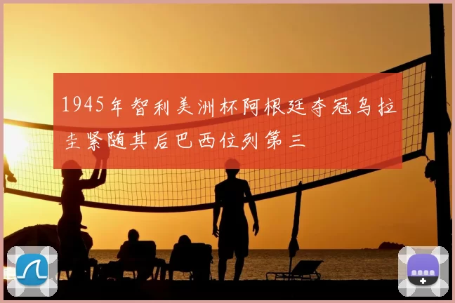 1945年智利美洲杯阿根廷夺冠乌拉圭紧随其后巴西位列第三