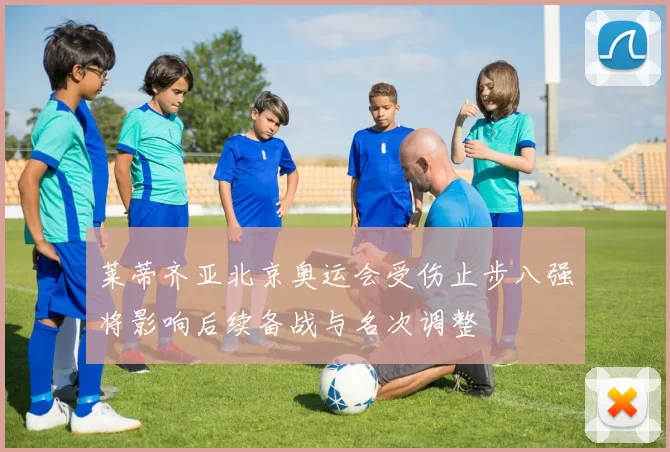 莱蒂齐亚北京奥运会受伤止步八强将影响后续备战与名次调整