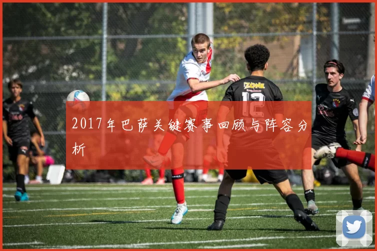 2017年巴萨关键赛事回顾与阵容分析