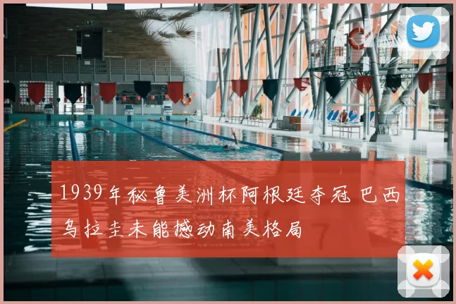 1939年秘鲁美洲杯阿根廷夺冠 巴西乌拉圭未能撼动南美格局