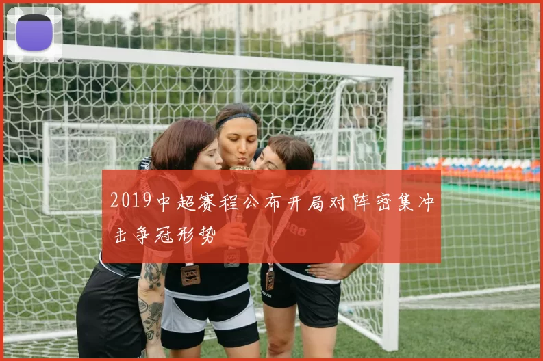 2019中超赛程公布开局对阵密集冲击争冠形势