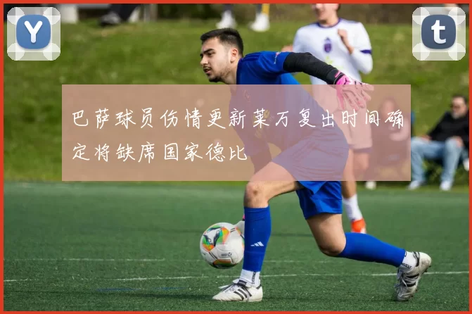 巴萨球员伤情更新莱万复出时间确定将缺席国家德比