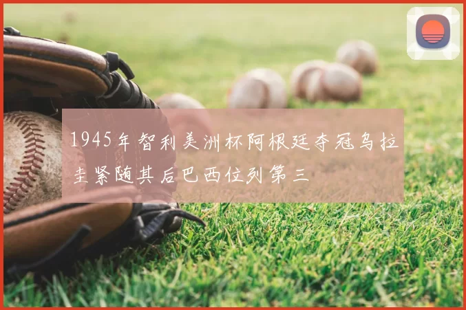 1945年智利美洲杯阿根廷夺冠乌拉圭紧随其后巴西位列第三