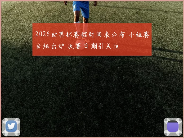 2026世界杯赛程时间表公布 小组赛分组出炉 决赛日期引关注
