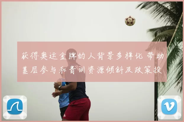 获得奥运金牌的人背景多样化 带动基层参与和青训资源倾斜及政策投入