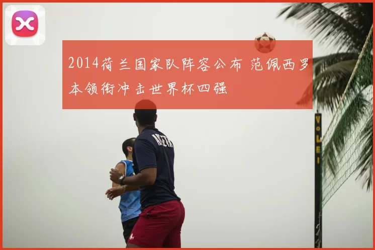 2014荷兰国家队阵容公布 范佩西罗本领衔冲击世界杯四强