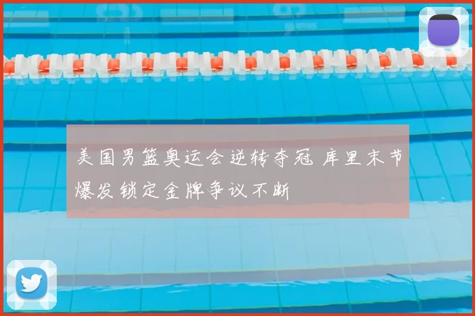 美国男篮奥运会逆转夺冠 库里末节爆发锁定金牌争议不断