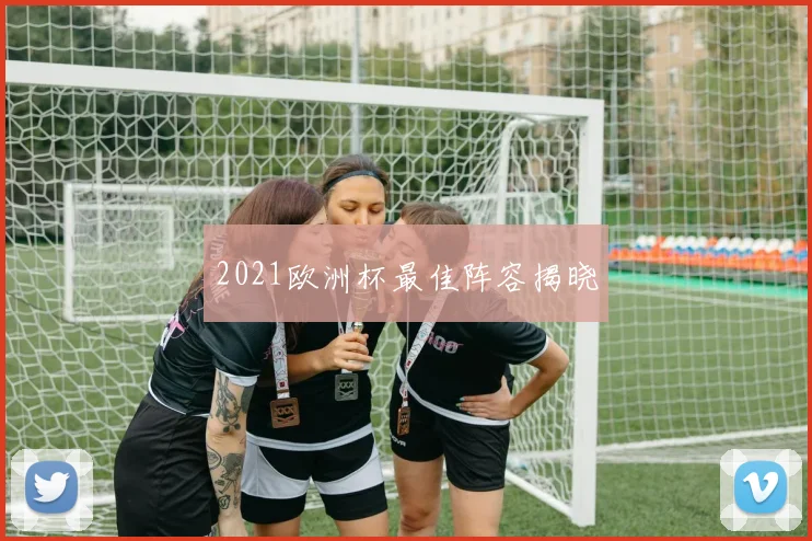 2021欧洲杯最佳阵容揭晓