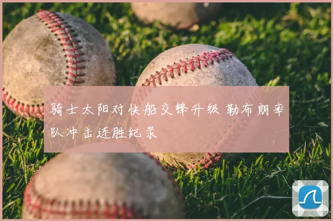 骑士太阳对快船交锋升级 勒布朗率队冲击连胜纪录