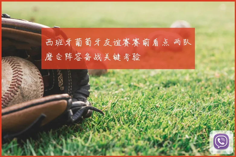 西班牙葡萄牙友谊赛赛前看点 两队磨合阵容备战关键考验