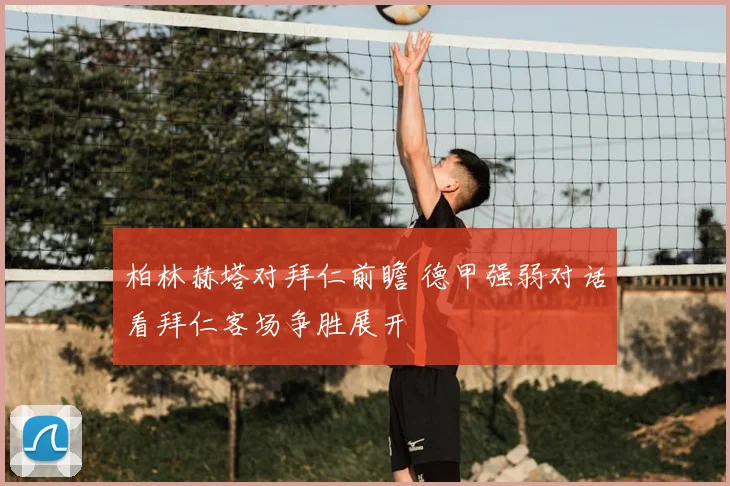 柏林赫塔对拜仁前瞻 德甲强弱对话看拜仁客场争胜展开