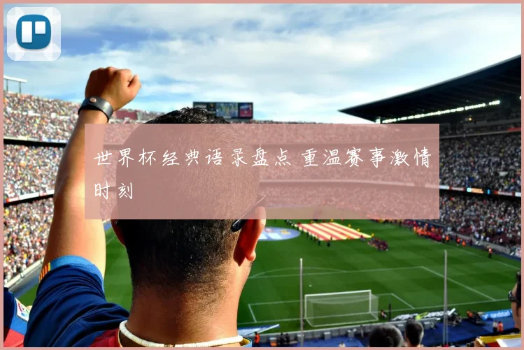世界杯经典语录盘点 重温赛事激情时刻