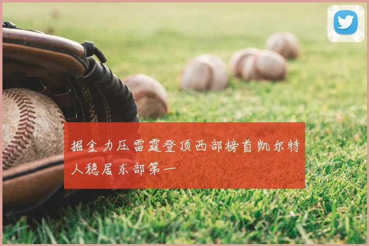 掘金力压雷霆登顶西部榜首凯尔特人稳居东部第一