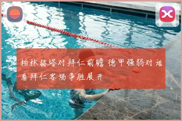 柏林赫塔对拜仁前瞻 德甲强弱对话看拜仁客场争胜展开
