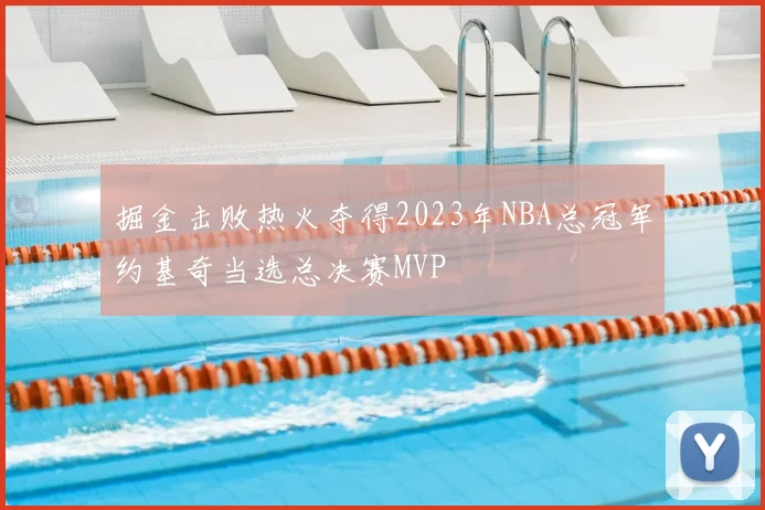 掘金击败热火夺得2023年NBA总冠军约基奇当选总决赛MVP
