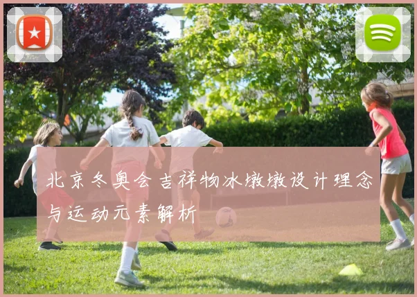 北京冬奥会吉祥物冰墩墩设计理念与运动元素解析