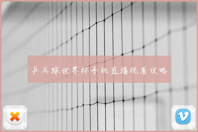 乒乓球世界杯手机直播观看攻略
