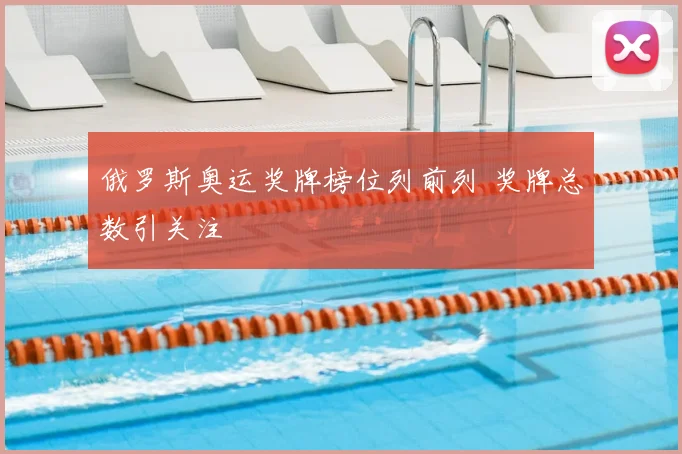 俄罗斯奥运奖牌榜位列前列 奖牌总数引关注