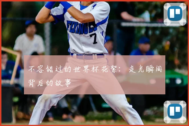 不容错过的世界杯花絮：走光瞬间背后的故事