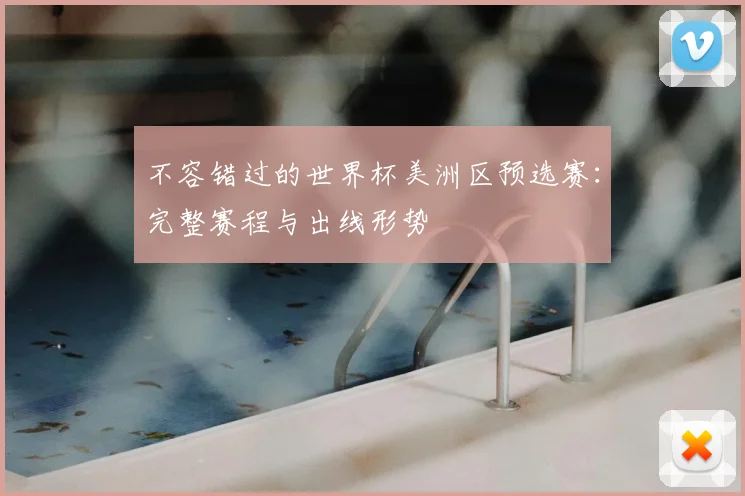不容错过的世界杯美洲区预选赛：完整赛程与出线形势