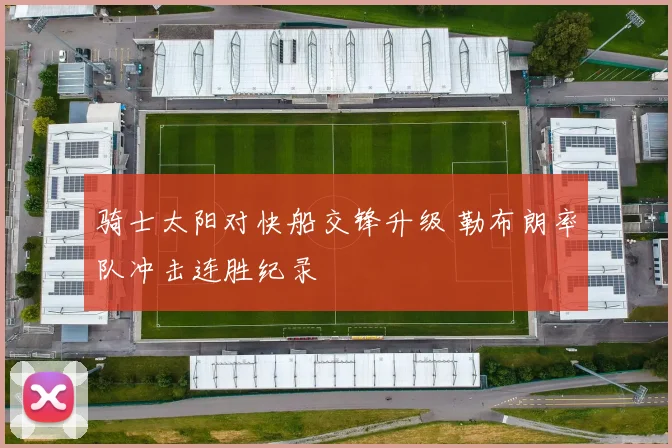 骑士太阳对快船交锋升级 勒布朗率队冲击连胜纪录